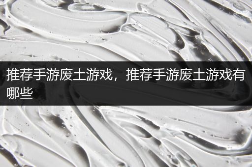 推荐手游废土游戏，推荐手游废土游戏有哪些