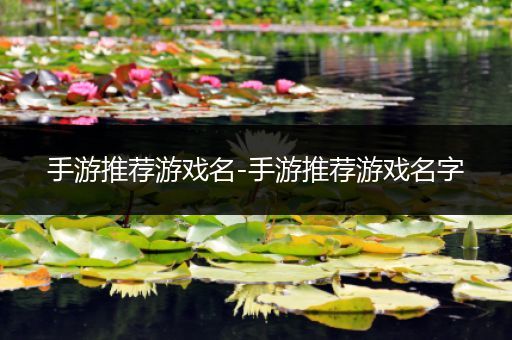手游推荐游戏名-手游推荐游戏名字