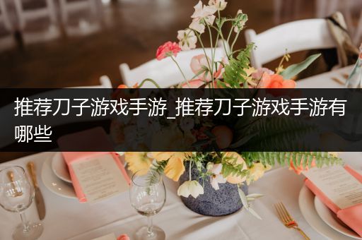 推荐刀子游戏手游_推荐刀子游戏手游有哪些