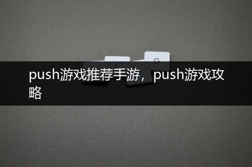 push游戏推荐手游，push游戏攻略