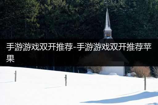 手游游戏双开推荐-手游游戏双开推荐苹果