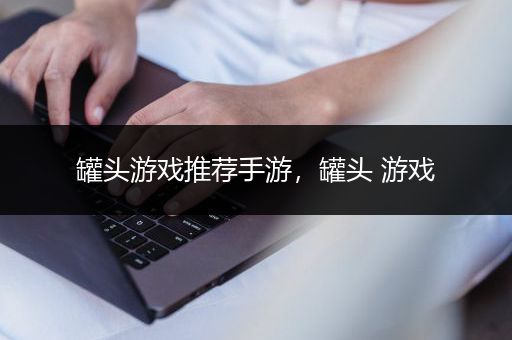 罐头游戏推荐手游，罐头 游戏