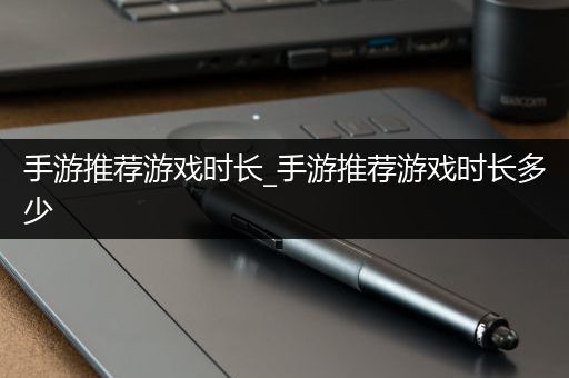 手游推荐游戏时长_手游推荐游戏时长多少