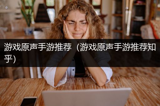 游戏原声手游推荐（游戏原声手游推荐知乎）