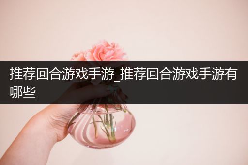 推荐回合游戏手游_推荐回合游戏手游有哪些