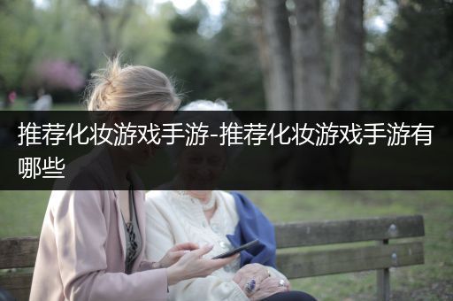 推荐化妆游戏手游-推荐化妆游戏手游有哪些