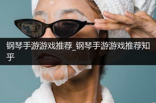 钢琴手游游戏推荐_钢琴手游游戏推荐知乎