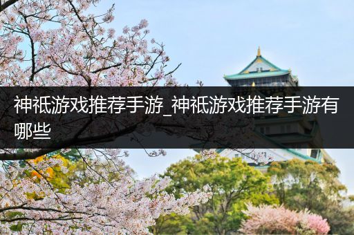 神祗游戏推荐手游_神祗游戏推荐手游有哪些