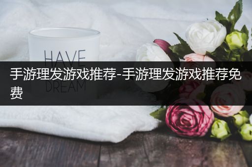 手游理发游戏推荐-手游理发游戏推荐免费