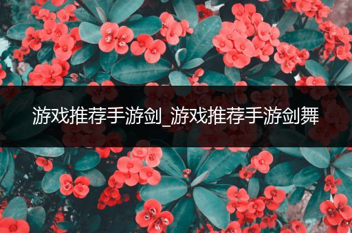 游戏推荐手游剑_游戏推荐手游剑舞