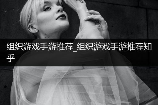 组织游戏手游推荐_组织游戏手游推荐知乎