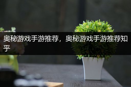 奥秘游戏手游推荐，奥秘游戏手游推荐知乎