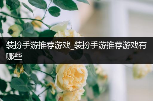 装扮手游推荐游戏_装扮手游推荐游戏有哪些
