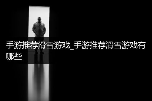 手游推荐滑雪游戏_手游推荐滑雪游戏有哪些