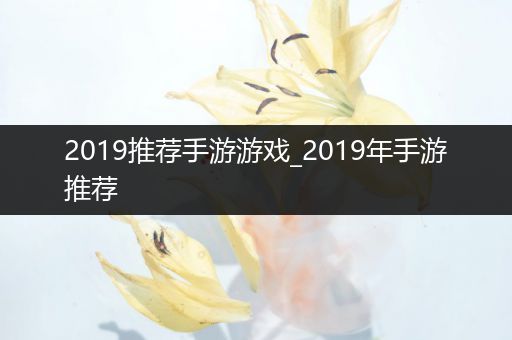 2019推荐手游游戏_2019年手游推荐