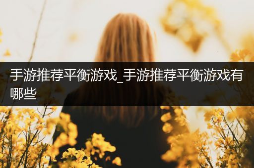 手游推荐平衡游戏_手游推荐平衡游戏有哪些