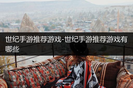 世纪手游推荐游戏-世纪手游推荐游戏有哪些