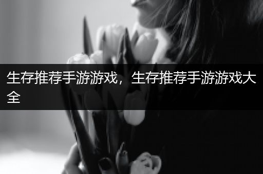 生存推荐手游游戏，生存推荐手游游戏大全