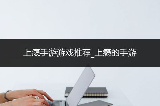 上瘾手游游戏推荐_上瘾的手游