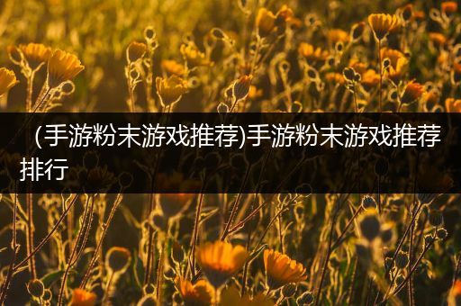 （手游粉末游戏推荐)手游粉末游戏推荐排行