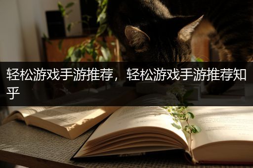 轻松游戏手游推荐，轻松游戏手游推荐知乎