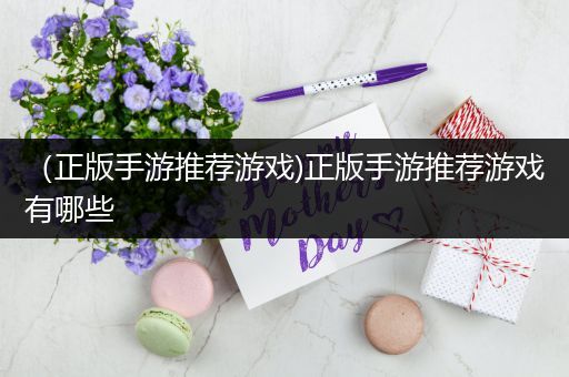 （正版手游推荐游戏)正版手游推荐游戏有哪些