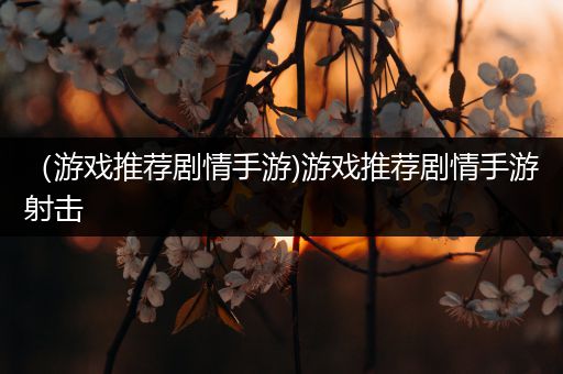 （游戏推荐剧情手游)游戏推荐剧情手游射击