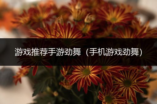 游戏推荐手游劲舞（手机游戏劲舞）