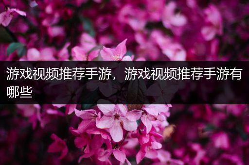 游戏视频推荐手游，游戏视频推荐手游有哪些
