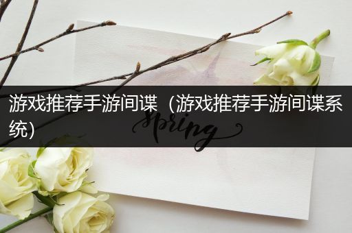 游戏推荐手游间谍（游戏推荐手游间谍系统）