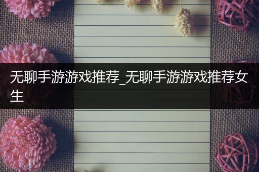 无聊手游游戏推荐_无聊手游游戏推荐女生