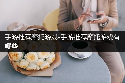 手游推荐摩托游戏-手游推荐摩托游戏有哪些
