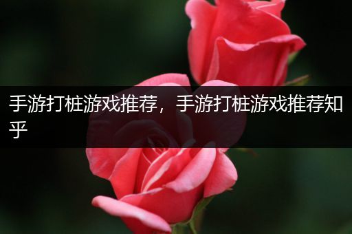 手游打桩游戏推荐，手游打桩游戏推荐知乎