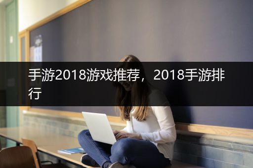 手游2018游戏推荐，2018手游排行