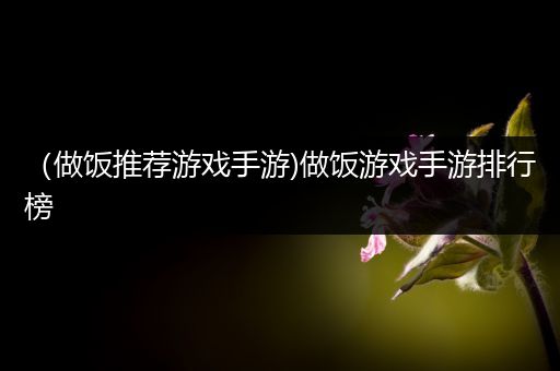 （做饭推荐游戏手游)做饭游戏手游排行榜