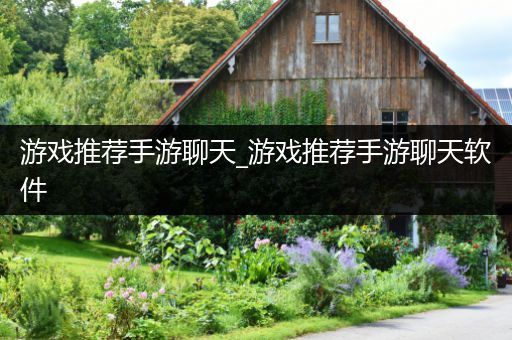 游戏推荐手游聊天_游戏推荐手游聊天软件