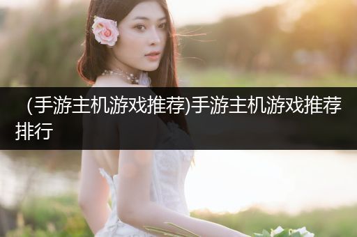 （手游主机游戏推荐)手游主机游戏推荐排行