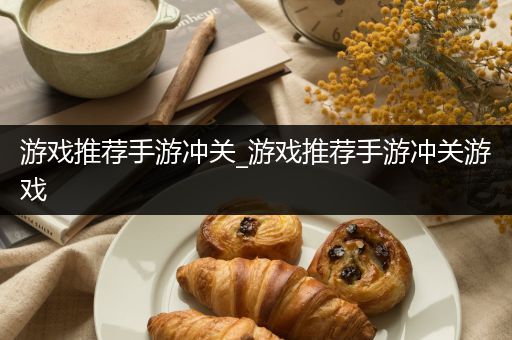 游戏推荐手游冲关_游戏推荐手游冲关游戏