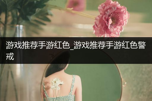 游戏推荐手游红色_游戏推荐手游红色警戒