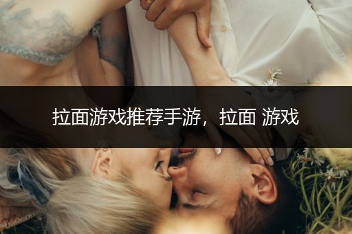 拉面游戏推荐手游，拉面 游戏