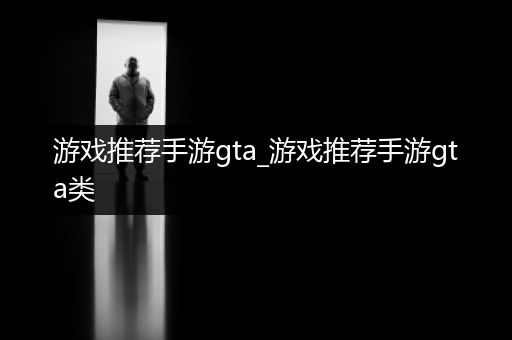 游戏推荐手游gta_游戏推荐手游gta类