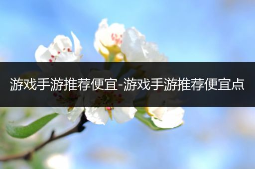 游戏手游推荐便宜-游戏手游推荐便宜点