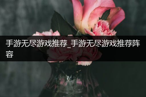 手游无尽游戏推荐_手游无尽游戏推荐阵容