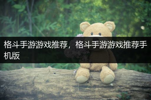 格斗手游游戏推荐，格斗手游游戏推荐手机版