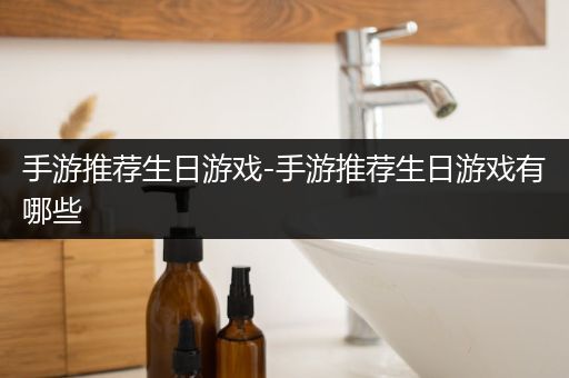 手游推荐生日游戏-手游推荐生日游戏有哪些