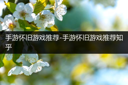 手游怀旧游戏推荐-手游怀旧游戏推荐知乎