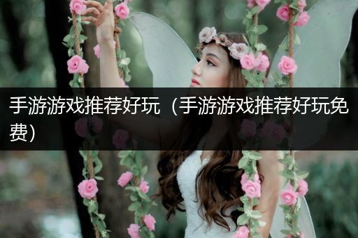 手游游戏推荐好玩（手游游戏推荐好玩免费）