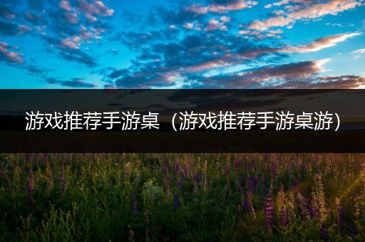 游戏推荐手游桌（游戏推荐手游桌游）
