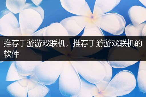 推荐手游游戏联机，推荐手游游戏联机的软件