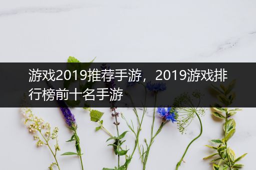 游戏2019推荐手游，2019游戏排行榜前十名手游